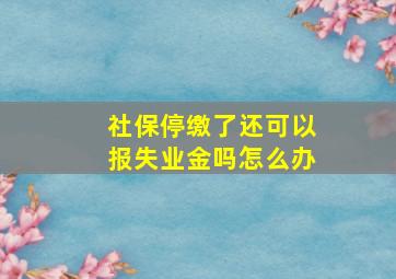 社保停缴了还可以报失业金吗怎么办