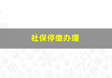 社保停缴办理