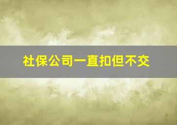 社保公司一直扣但不交