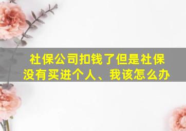 社保公司扣钱了但是社保没有买进个人、我该怎么办