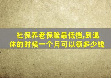 社保养老保险最低档,到退休的时候一个月可以领多少钱