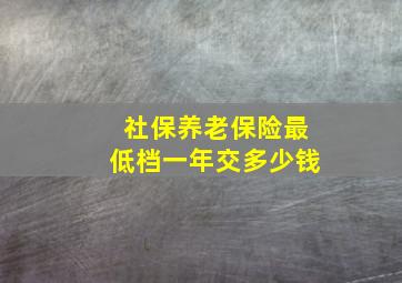 社保养老保险最低档一年交多少钱