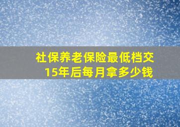 社保养老保险最低档交15年后每月拿多少钱