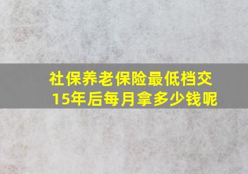 社保养老保险最低档交15年后每月拿多少钱呢