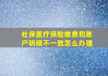 社保医疗保险缴费和账户明细不一致怎么办理