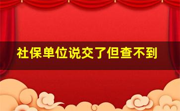 社保单位说交了但查不到