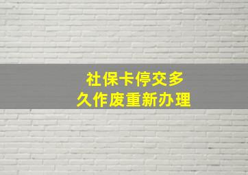 社保卡停交多久作废重新办理