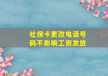 社保卡更改电话号码不影响工资发放