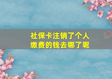 社保卡注销了个人缴费的钱去哪了呢