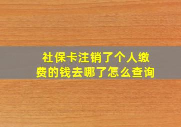 社保卡注销了个人缴费的钱去哪了怎么查询