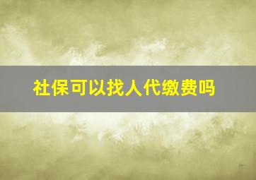 社保可以找人代缴费吗