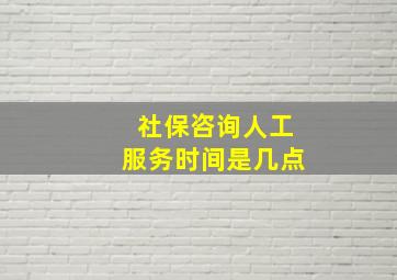 社保咨询人工服务时间是几点