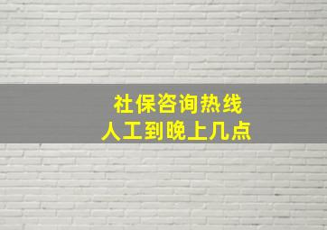 社保咨询热线人工到晚上几点