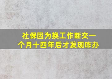 社保因为换工作断交一个月十四年后才发现咋办