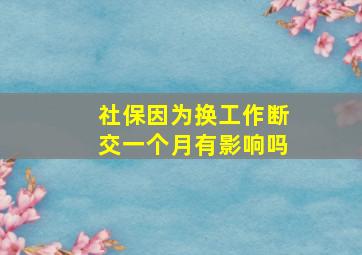 社保因为换工作断交一个月有影响吗