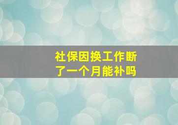 社保因换工作断了一个月能补吗