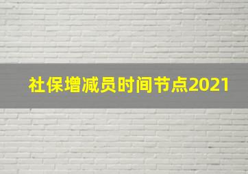 社保增减员时间节点2021