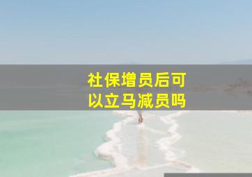 社保增员后可以立马减员吗