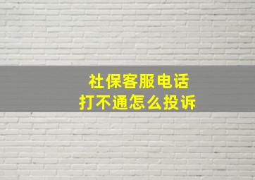 社保客服电话打不通怎么投诉