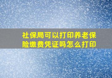 社保局可以打印养老保险缴费凭证吗怎么打印