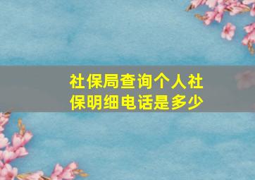 社保局查询个人社保明细电话是多少