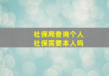 社保局查询个人社保需要本人吗