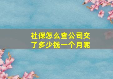 社保怎么查公司交了多少钱一个月呢