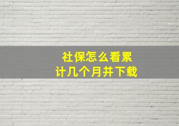 社保怎么看累计几个月并下载