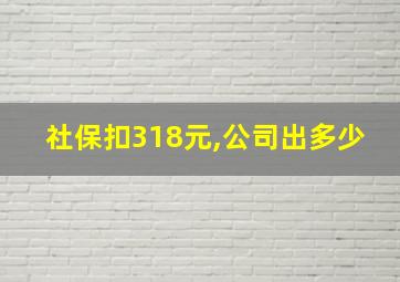 社保扣318元,公司出多少