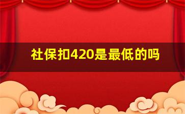 社保扣420是最低的吗