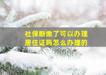 社保断缴了可以办理居住证吗怎么办理的