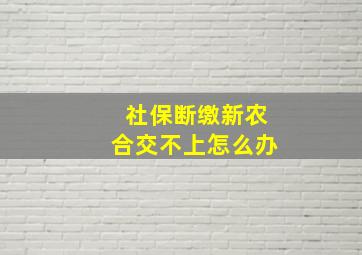 社保断缴新农合交不上怎么办