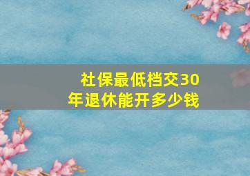 社保最低档交30年退休能开多少钱