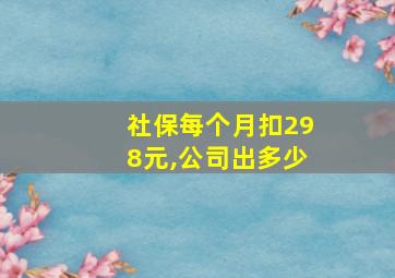 社保每个月扣298元,公司出多少