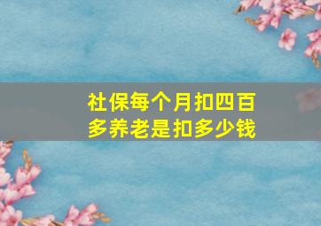 社保每个月扣四百多养老是扣多少钱