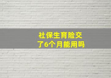 社保生育险交了6个月能用吗