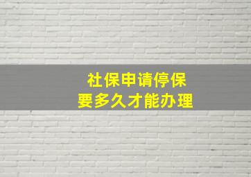 社保申请停保要多久才能办理