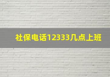 社保电话12333几点上班