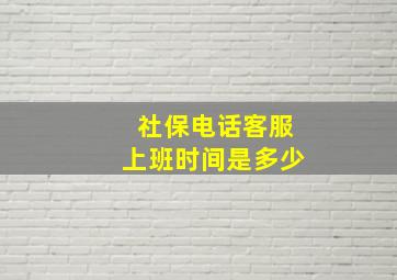 社保电话客服上班时间是多少