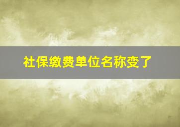 社保缴费单位名称变了