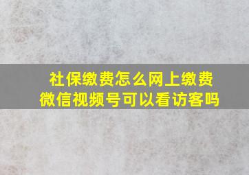 社保缴费怎么网上缴费微信视频号可以看访客吗