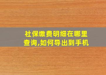 社保缴费明细在哪里查询,如何导出到手机