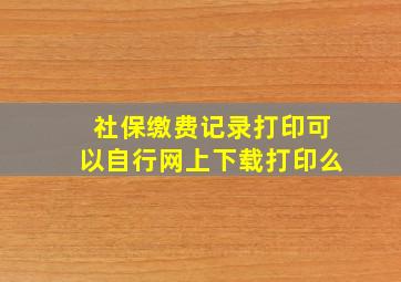 社保缴费记录打印可以自行网上下载打印么