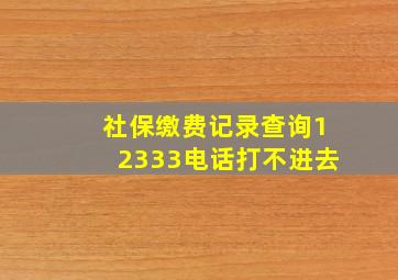 社保缴费记录查询12333电话打不进去