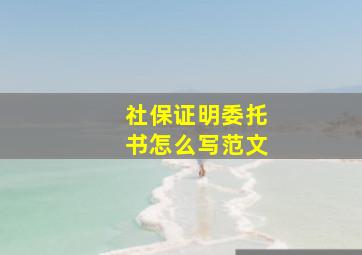 社保证明委托书怎么写范文