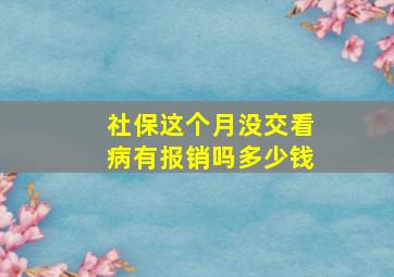 社保这个月没交看病有报销吗多少钱