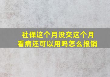 社保这个月没交这个月看病还可以用吗怎么报销