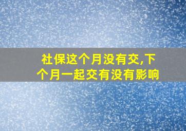 社保这个月没有交,下个月一起交有没有影响