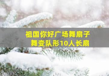 祖国你好广场舞扇子舞变队形10人长扇