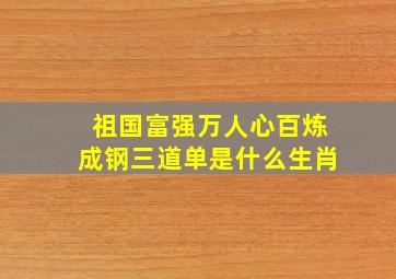 祖国富强万人心百炼成钢三道单是什么生肖